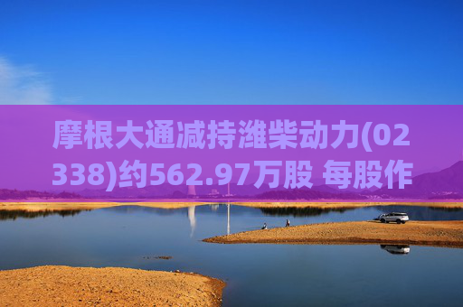 摩根大通减持潍柴动力(02338)约562.97万股 每股作价约25.57港元