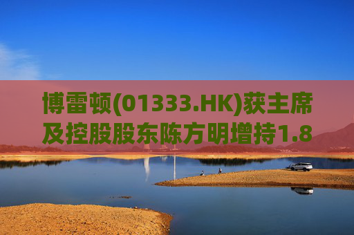 博雷顿(01333.HK)获主席及控股股东陈方明增持1.8万股