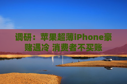 调研：苹果超薄iPhone豪赌遇冷 消费者不买账