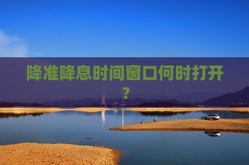 降准降息时间窗口何时打开？  第1张