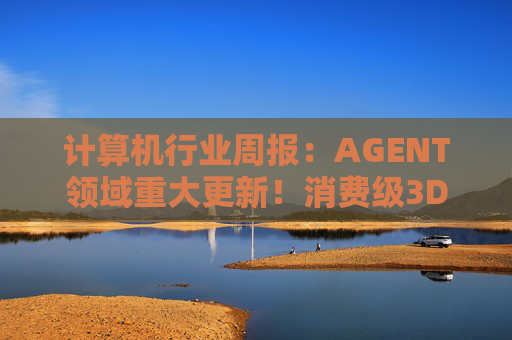 计算机行业周报：AGENT领域重大更新！消费级3D打印新热点！