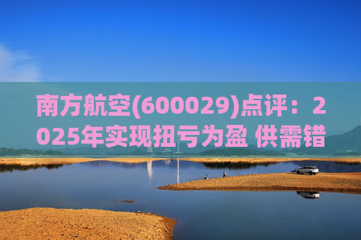 南方航空(600029)点评：2025年实现扭亏为盈 供需错配利润可期