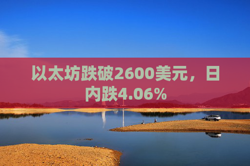 以太坊跌破2600美元，日内跌4.06%