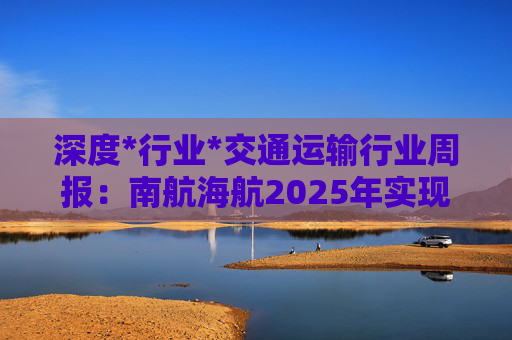 深度*行业*交通运输行业周报:南航海航2025年实现扭亏为盈 航空运输行业有望逐步迈入盈利周期