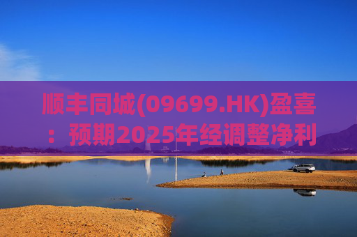 顺丰同城(09699.HK)盈喜:预期2025年经调整净利同比增长不低于158%