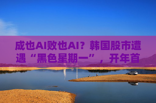 成也AI败也AI?韩国股市遭遇“黑色星期一”,开年首次熔断 第1张 成也AI败也AI?韩国股市遭遇“黑色星期一”,开年首次熔断 第1张