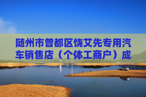 随州市曾都区饶艾先专用汽车销售店（个体工商户）成立 注册资本5万人民币