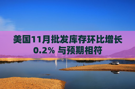 美国11月批发库存环比增长0.2% 与预期相符