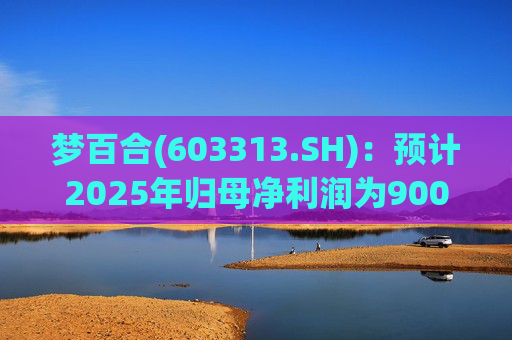 梦百合(603313.SH):预计2025年归母净利润为9000万元至1.3亿元