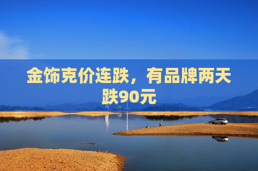 金饰克价连跌,有品牌两天跌90元