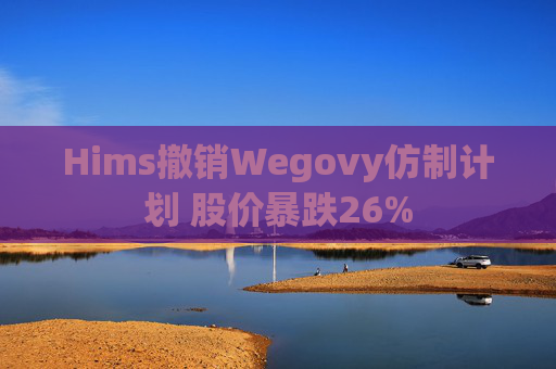 Hims撤销Wegovy仿制计划 股价暴跌26%