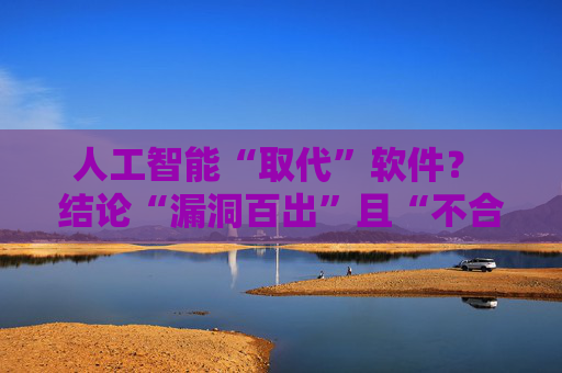 人工智能“取代”软件? 结论“漏洞百出”且“不合逻辑”