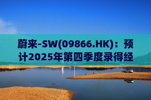 蔚来-SW(09866.HK)：预计2025年第四季度录得经调整经营利润约7亿元至12亿元 同比扭亏为盈