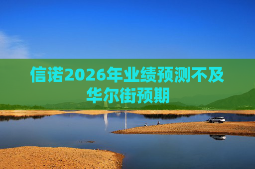 信诺2026年业绩预测不及华尔街预期