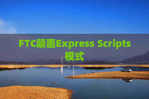 FTC颠覆Express Scripts模式