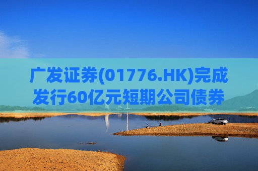 广发证券(01776.HK)完成发行60亿元短期公司债券