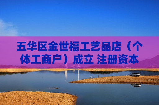 五华区金世福工艺品店（个体工商户）成立 注册资本1万人民币