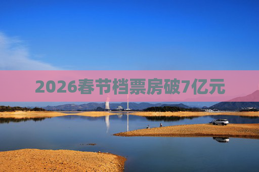 2026春节档票房破7亿元