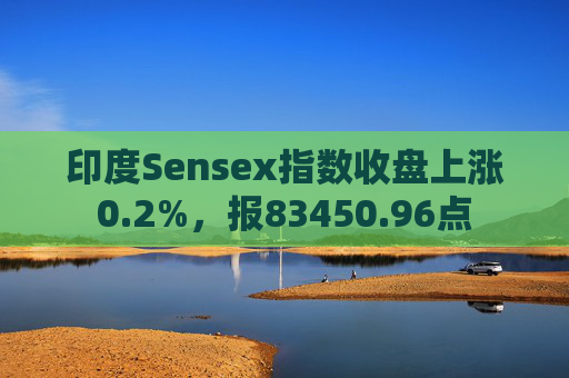 印度Sensex指数收盘上涨0.2%，报83450.96点