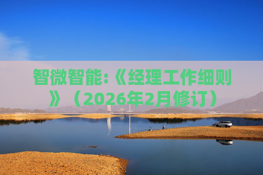 智微智能:《经理工作细则》（2026年2月修订）