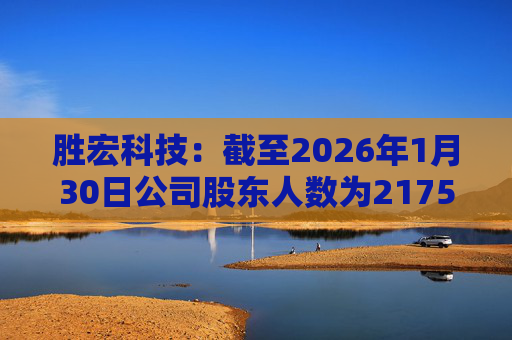 胜宏科技:截至2026年1月30日公司股东人数为217548户