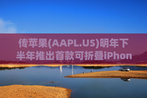 传苹果(AAPL.US)明年下半年推出首款可折叠iPhone 面板由三星独供 第1张 传苹果(AAPL.US)明年下半年推出首款可折叠iPhone 面板由三星独供 第1张