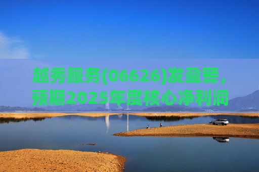 越秀服务(06626)发盈警，预期2025年度核心净利润同比下降约45%至50%