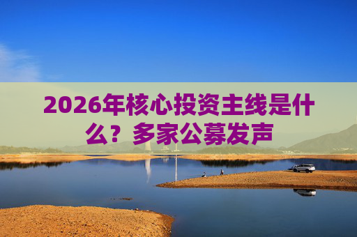 2026年核心投资主线是什么？多家公募发声