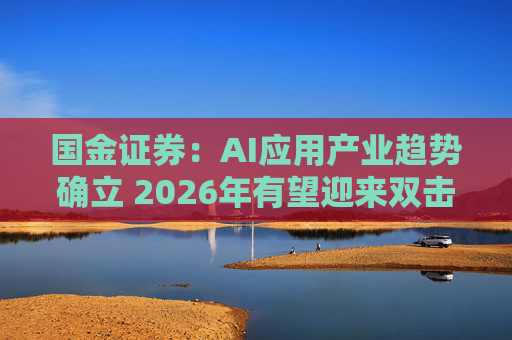国金证券：AI应用产业趋势确立 2026年有望迎来双击