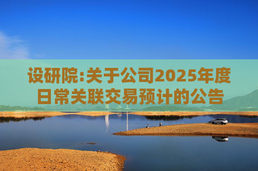 设研院:关于公司2025年度日常关联交易预计的公告