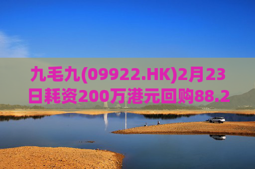 九毛九(09922.HK)2月23日耗资200万港元回购88.2万股