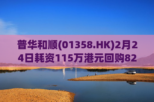 普华和顺(01358.HK)2月24日耗资115万港元回购82.3万股