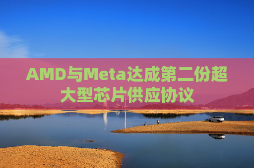 AMD与Meta达成第二份超大型芯片供应协议