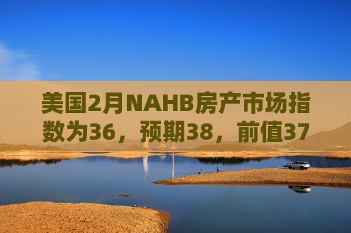 美国2月NAHB房产市场指数为36，预期38，前值37