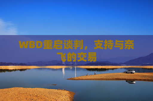 WBD重启谈判,支持与奈飞的交易