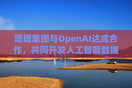 塔塔集团与OpenAI达成合作，共同开发人工智能数据中心