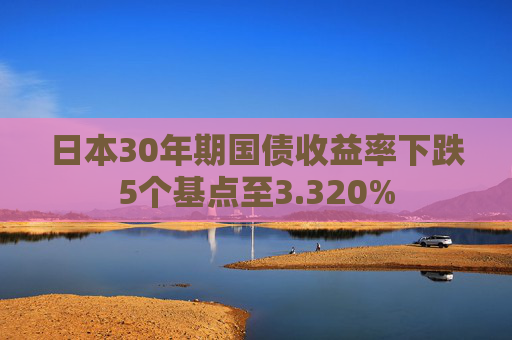 日本30年期国债收益率下跌5个基点至3.320%