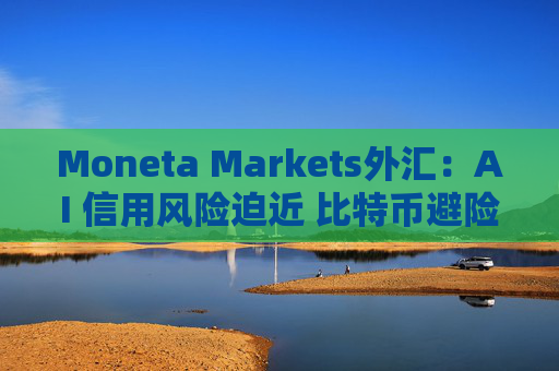 Moneta Markets外汇:AI 信用风险迫近 比特币避险价值凸显 第1张 Moneta Markets外汇:AI 信用风险迫近 比特币避险价值凸显 第1张