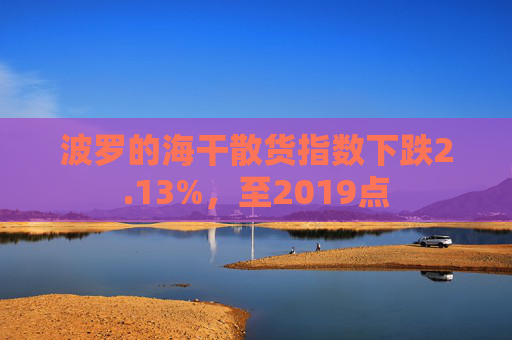 波罗的海干散货指数下跌2.13%，至2019点