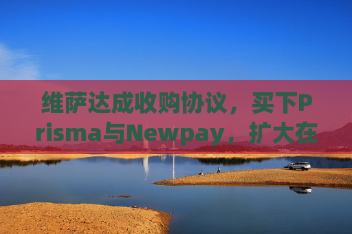 维萨达成收购协议，买下Prisma与Newpay，扩大在阿根廷业务布局