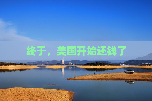 终于,美国开始还钱了