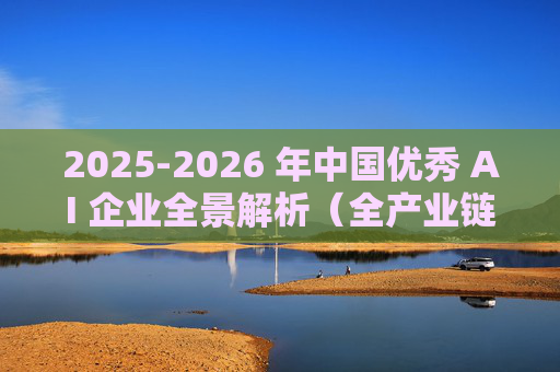 2025-2026 年中国优秀 AI 企业全景解析（全产业链权威版）