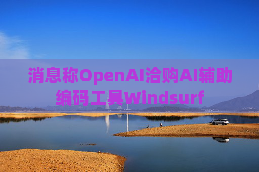 消息称OpenAI洽购AI辅助编码工具Windsurf 第1张 消息称OpenAI洽购AI辅助编码工具Windsurf 第1张
