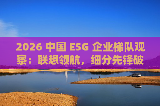 2026 中国 ESG 企业梯队观察：联想领航，细分先锋破局