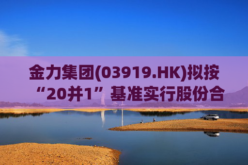 金力集团(03919.HK)拟按“20并1”基准实行股份合并  第1张