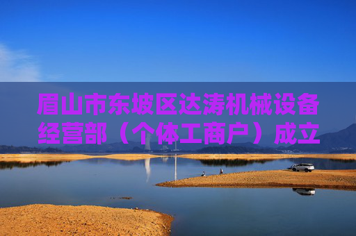 眉山市东坡区达涛机械设备经营部（个体工商户）成立 注册资本5万人民币