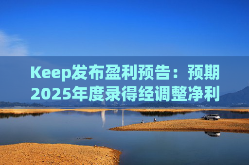 Keep发布盈利预告：预期2025年度录得经调整净利润2500万元