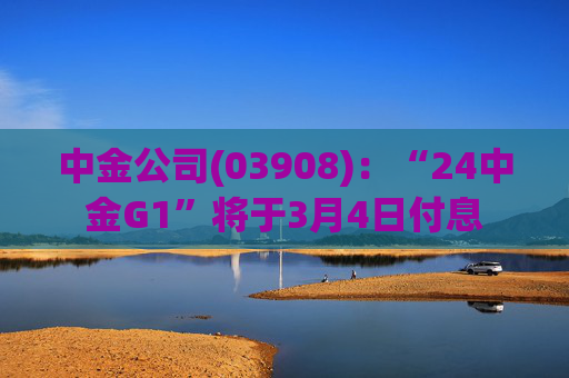 中金公司(03908)：“24中金G1”将于3月4日付息
