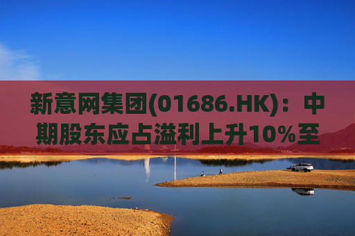 新意网集团(01686.HK)：中期股东应占溢利上升10%至5.31亿港元