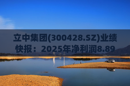 立中集团(300428.SZ)业绩快报：2025年净利润8.89亿元 同比增长25.75%